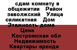сдам комнату в общежитии › Район ­ заволжский › Улица ­ силикатная › Дом ­ 22 › Этажность дома ­ 3 › Цена ­ 6 000 - Костромская обл. Недвижимость » Квартиры аренда   